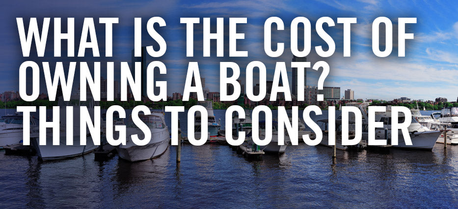 What Is the Cost of Owning a Boat? Things to Consider